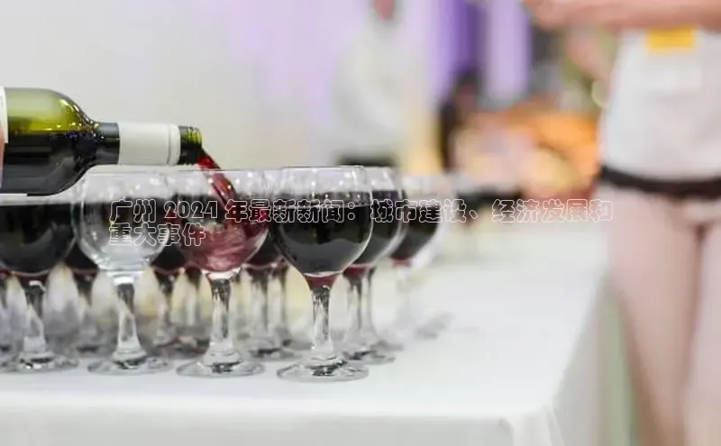 意昂4登录百度众测广州 2024 年最新新闻：城市建设、经济发展和
重大事件