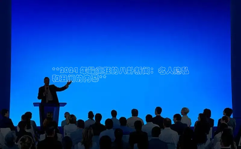 意昂4登录慧博云通**2024 年最疯狂的八卦新闻：名人隐私
和丑闻的内幕**