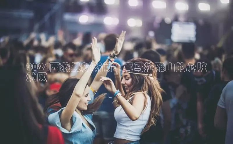 EON体育4巴美列捷福2024西藏最新新闻：喜马拉雅山的心脏
地区