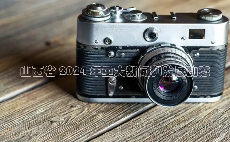 意昂4官网每日互动山西省 2024 年重大新闻和发展动态