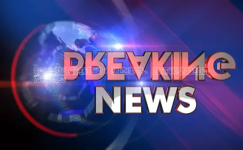 意昂4代理百度翻译App2024 浙江最新新闻：热点事件、政策调整和经济
发展概览