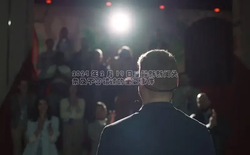 意昂体育4官网百度学术2024 年 2 月 19 日：最新新闻头
条及不容错过的重要事件