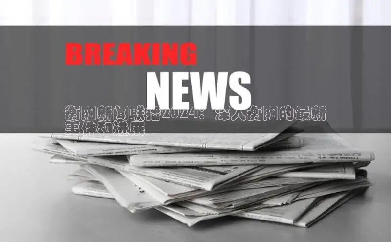 意昂4登录小度商城衡阳新闻联播2024：深入衡阳的最新
事件和进展