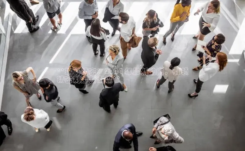 EON体育4登录百度智能门户**瑞马精密：2024 年最新动向，引领
精密制造新潮流**