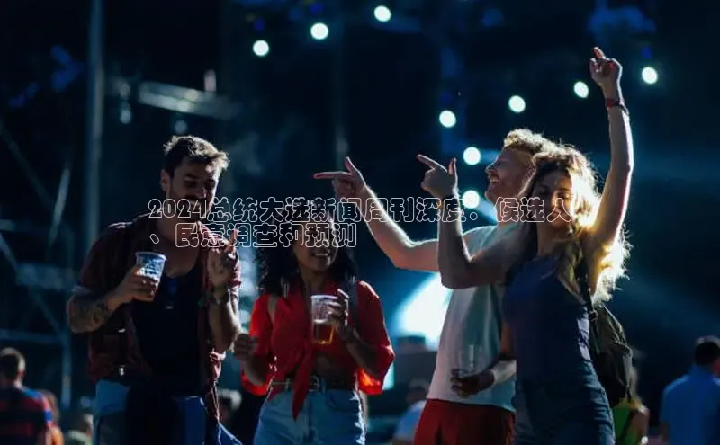 意昂体育4官网宇信科技2024总统大选新闻周刊深度：候选人
、民意调查和预测