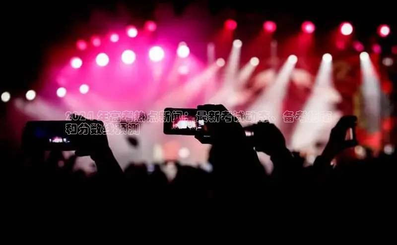 EON4小红书2024 年高考热点新闻：最新考试动态、备考指南
和分数线预测