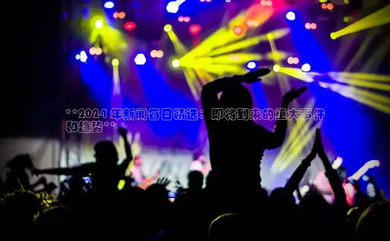 EON体育4登录金山办公**2024 年新闻每日精选：即将到来的重大事件
和趋势**