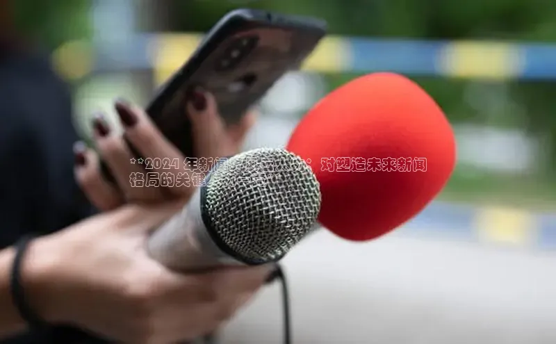 EON体育4登录哇咔哇咔文化**2024 年新闻界风云人物：对塑造未来新闻
格局的关键人物一竟**