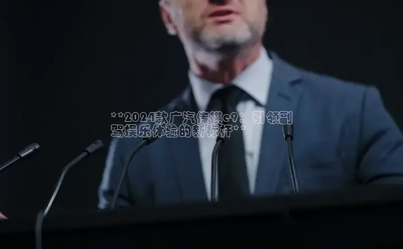 EON体育4登录哇咔哇咔文化**2024款广汽传祺e9：引领副
驾娱乐体验的新标杆**