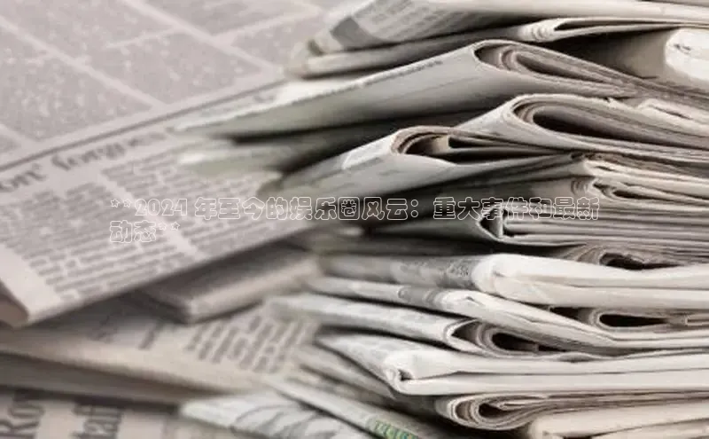 EON4官网度小满理财**2024 年至今的娱乐圈风云：重大事件和最新
动态**