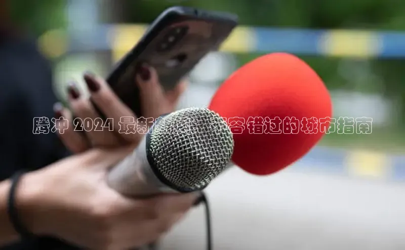 意昂体育4登录百度信誉腾冲 2024 最新新闻：不容错过的城市指南