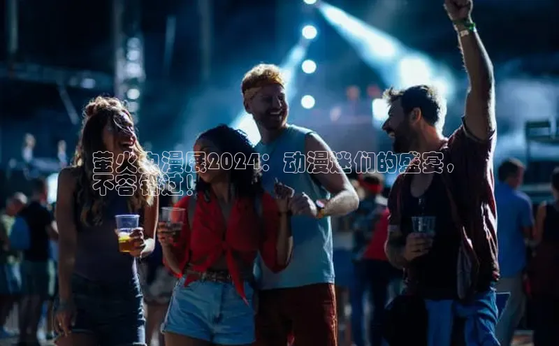 意昂体育4阿里尔公司萤火虫漫展2024：动漫迷们的盛宴，
不容错过！