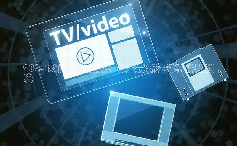 EON4招商百度数据开放平台2024 新闻道法热点：审查最新法律事件和判
决