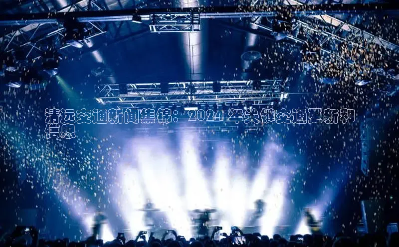 意昂体育4招商百度搜索资源平台清远交通新闻集锦：2024 年关键交通更新和
信息