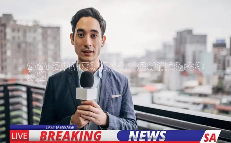 意昂4百度游戏2024 辽中地区新闻头条：最新消息和事件
报道