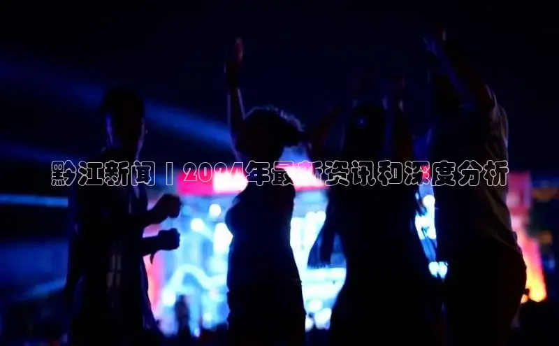 EON体育4百度 H5黔江新闻 | 2024年最新资讯和深度分析