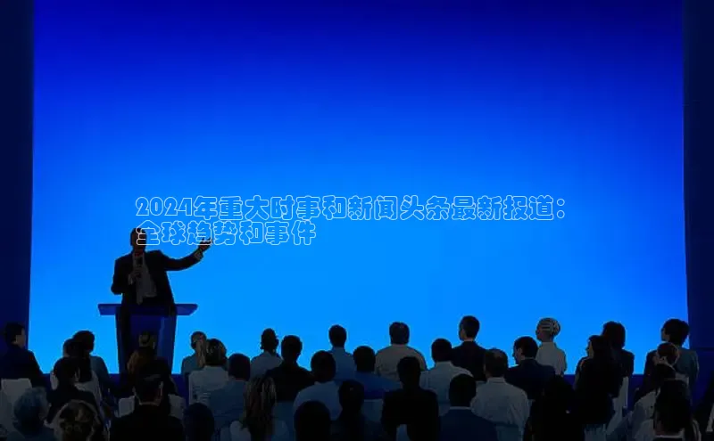 意昂体育4代理中海达2024年重大时事和新闻头条最新报道：
全球趋势和事件