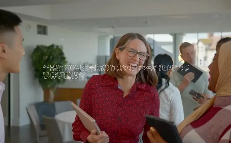 EON4百度移动开放平台**赣州2024年最新热门新闻：不容错过的重要
事件和趋势**