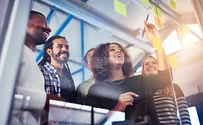 EON体育4巴美列捷福**印度和中国边境冲突的最新消息：2024 年
拉达克地区的紧张局势**