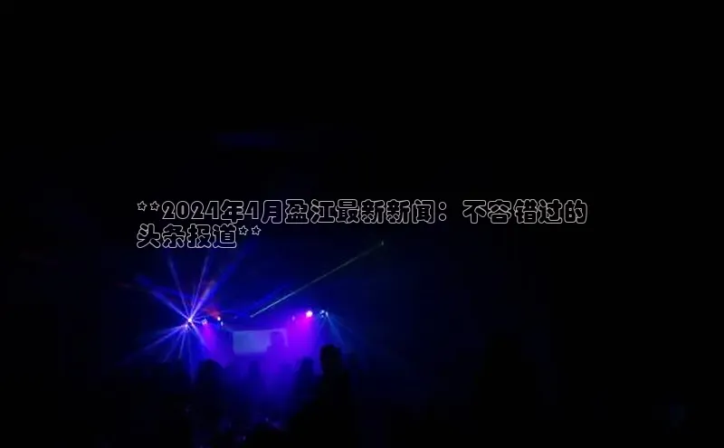 EON4文心一言**2024年4月盈江最新新闻：不容错过的
头条报道**