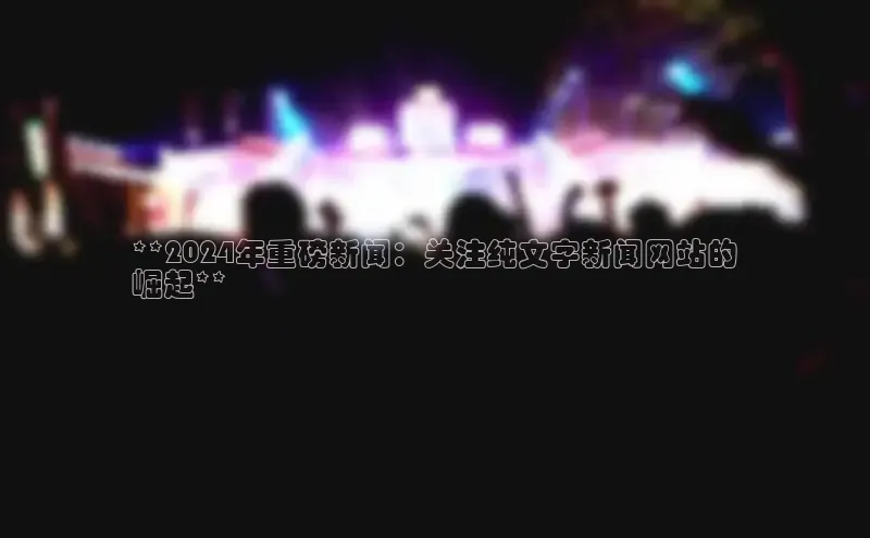 意昂体育4官网百度智能云**2024年重磅新闻：关注纯文字新闻网站的
崛起**