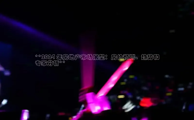 意昂体育4招商度小满支付**2024 年房地产市场展望：房价预测、趋势和
专家分析**