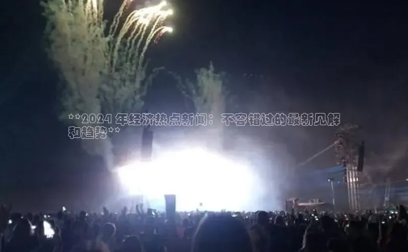 意昂体育4路畅科技**2024 年经济热点新闻：不容错过的最新见解
和趋势**