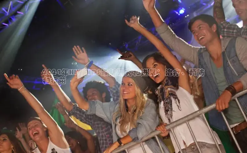 EON4代理轻美电器2024年HIV/AIDS最新研究和进展：治疗、预防
和疫苗