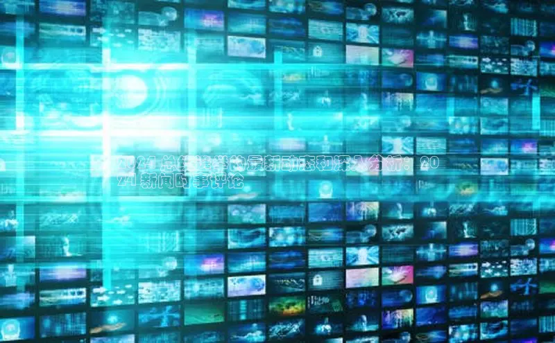 意昂4官网一径科技2024 总统选举的最新动态和深入分析：20
24 新闻时事评论