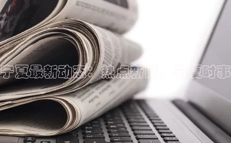 EON体育4登录哇咔哇咔文化宁夏最新动态：热点新闻，宁夏时事