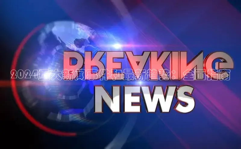 意昂体育4阿里尔公司2024重大新闻事件和最新趋势：全面指南