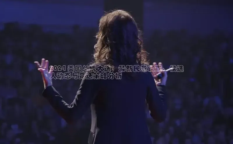 意昂4官网百度Apollo2024 美国总统大选：最新民意调查、候选
人动态与竞选策略分析