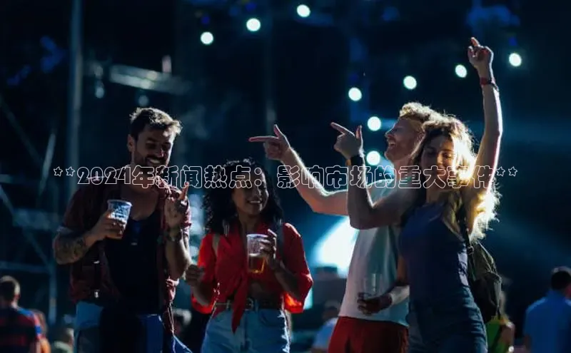 EON4官网美团**2024年新闻热点：影响市场的重大事件**