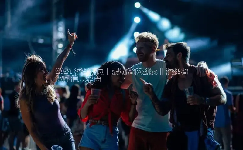 EON体育4登录百度智能门户2024 福建新闻 | 最新省内动态 | 福建省
权威信息平台