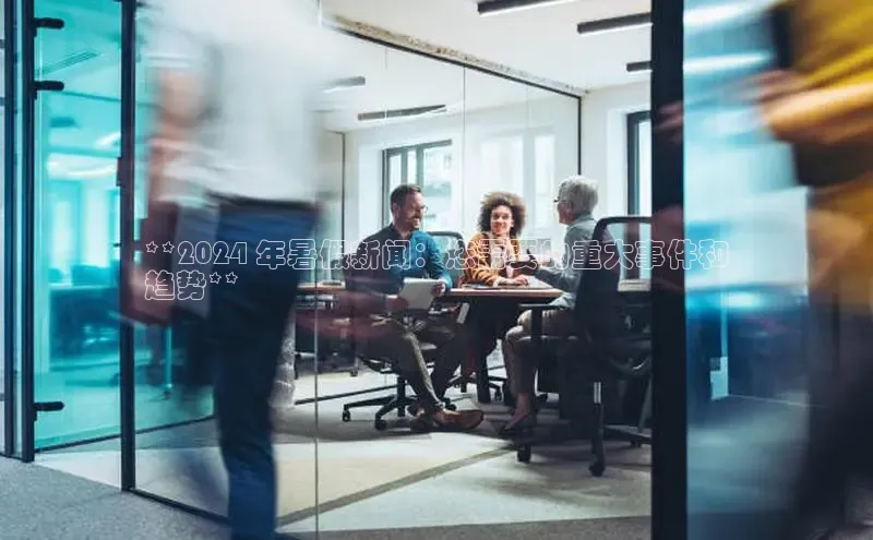 EON4代理百度手机卫士**2024 年暑假新闻：您需要的重大事件和
趋势**