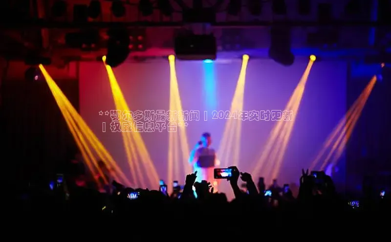 意昂4登录如流**鄂尔多斯最新新闻 | 2024年实时更新
 | 权威信息平台**