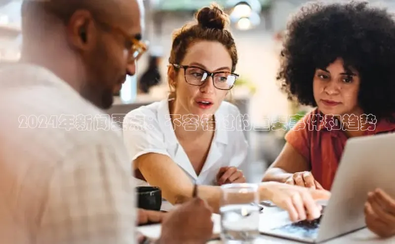 意昂4登录慧博云通2024年新闻要点：不容错过的重要事件和趋势