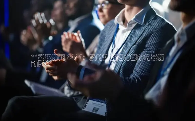 EON4雷柏科技**武汉新闻 2024：及时这座活力都市的最新
动态**