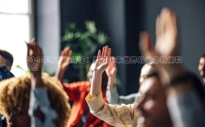 EON4招商百度数据开放平台2024 年新闻与评论：塑造未来世界的头条新闻和
观点