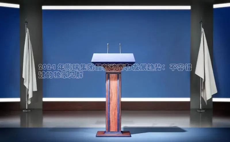 EON4文心一言2024 年鹏瑞集团最新动态和发展趋势：不容错
过的独家见解