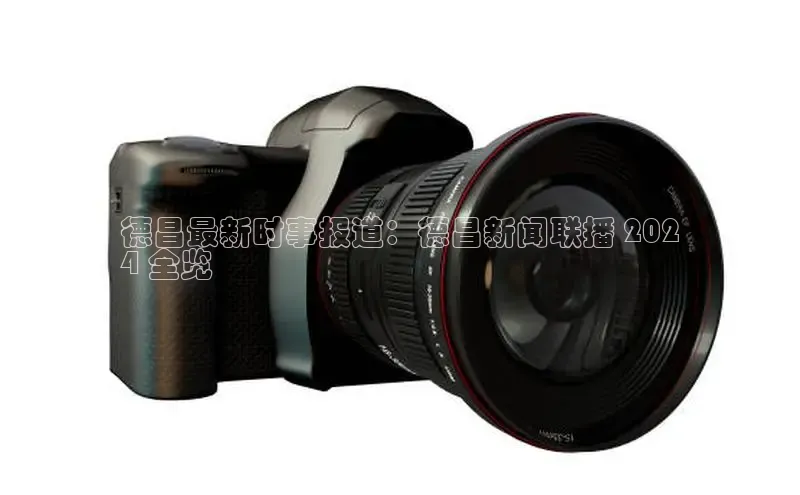 EON体育4登录百度教育德昌最新时事报道：德昌新闻联播 202
4 全览