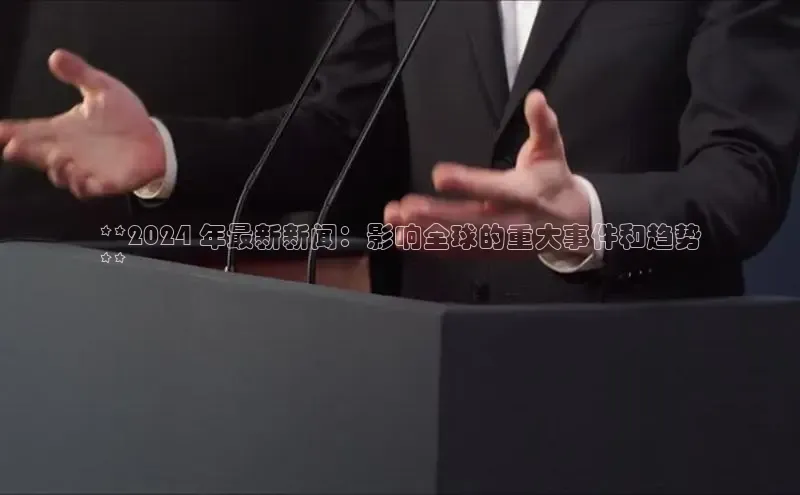 意昂4官网一径科技**2024 年最新新闻：影响全球的重大事件和趋势
**