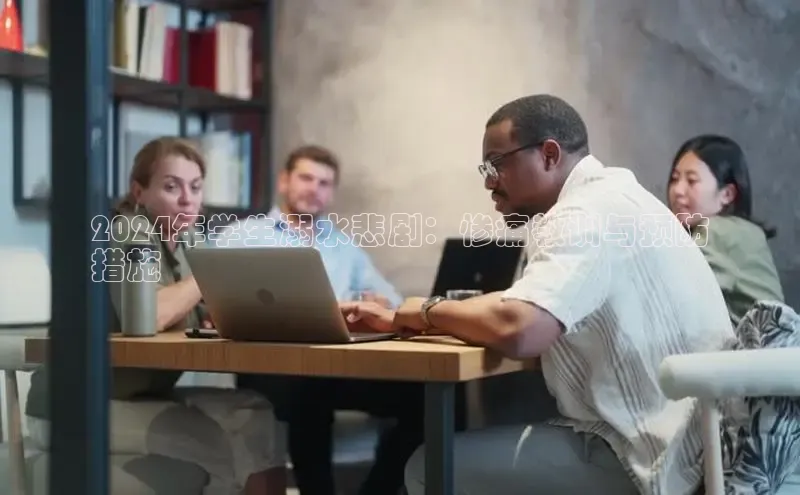 意昂4网易2024年学生溺水悲剧：惨痛教训与预防
措施