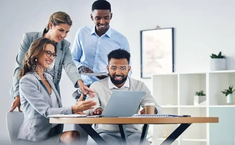 意昂4登录如流2024 年国际新闻：影响全球的重大事件和趋势的
深度分析