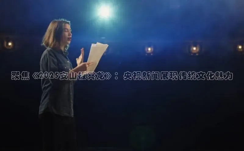 聚焦《2025安山板凳龙》：央视新闻展现传统文化魅力