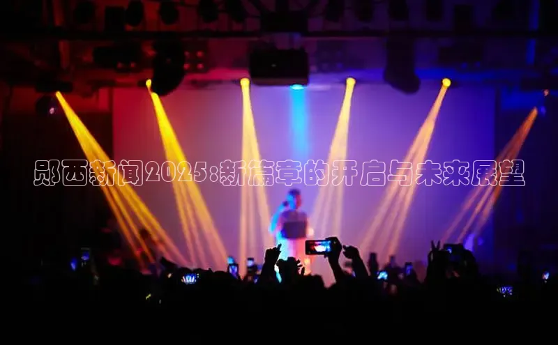 郧西新闻2025:新篇章的开启与未来展望