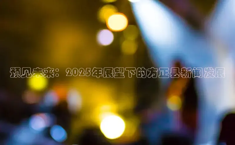 预见未来：2025年展望下的方正县新闻发展