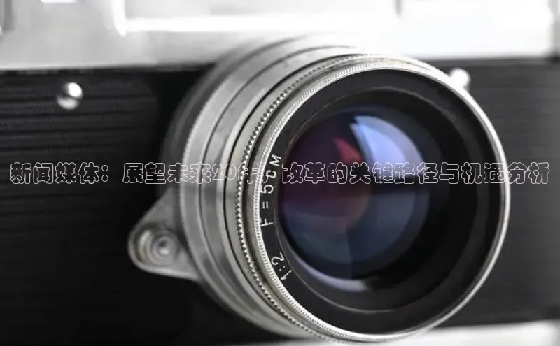 新闻媒体：展望未来20年，改革的关键路径与机遇分析