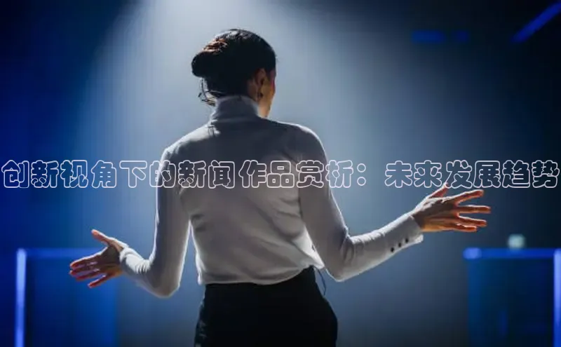 创新视角下的新闻作品赏析：未来发展趋势
