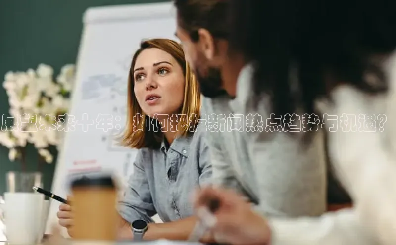 展望未来十年：如何把握新闻热点趋势与机遇？
